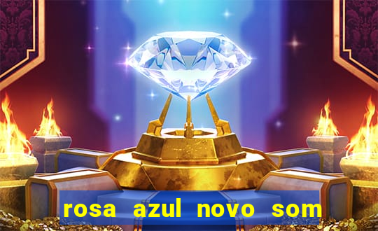 rosa azul novo som letra rosa azul novo som